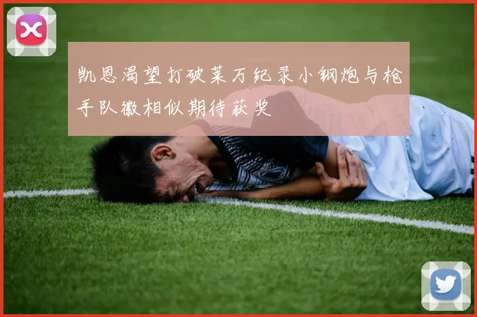凯恩渴望打破莱万纪录小钢炮与枪手队徽相似期待获奖