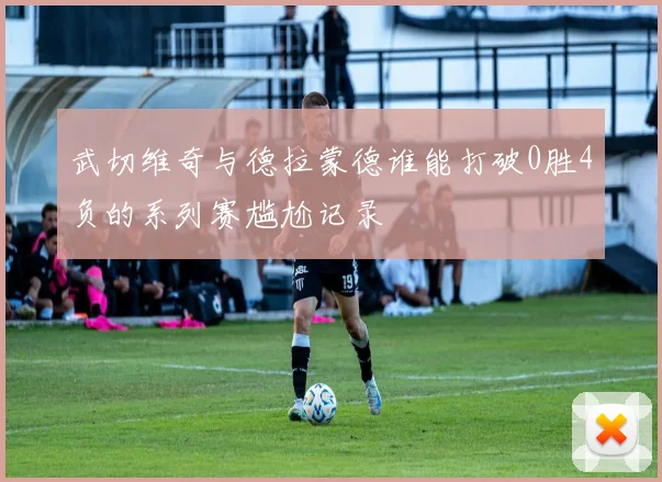 武切维奇与德拉蒙德谁能打破0胜4负的系列赛尴尬记录