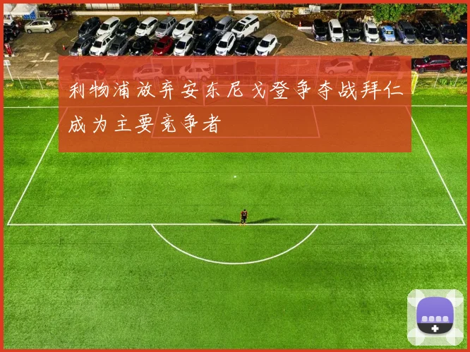 利物浦放弃安东尼戈登争夺战拜仁成为主要竞争者