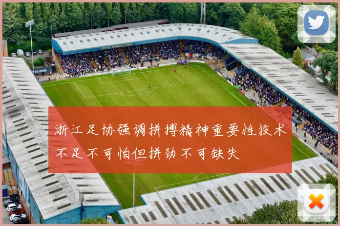 浙江足协强调拼搏精神重要性技术不足不可怕但拼劲不可缺失