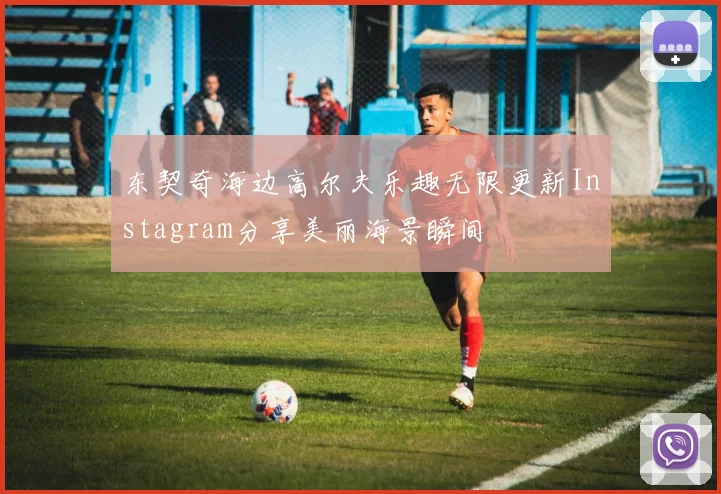东契奇海边高尔夫乐趣无限更新Instagram分享美丽海景瞬间