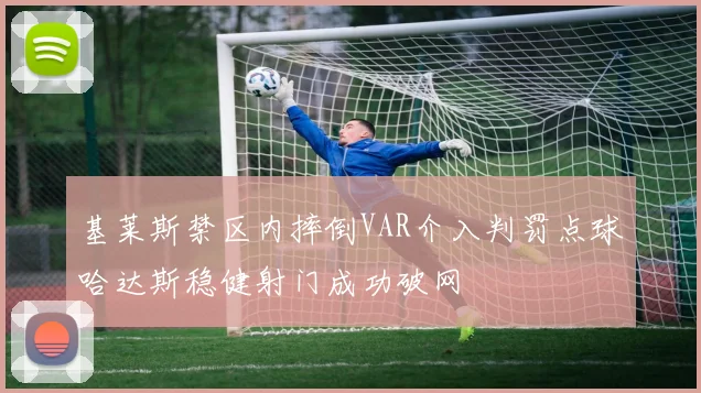 基莱斯禁区内摔倒VAR介入判罚点球哈达斯稳健射门成功破网