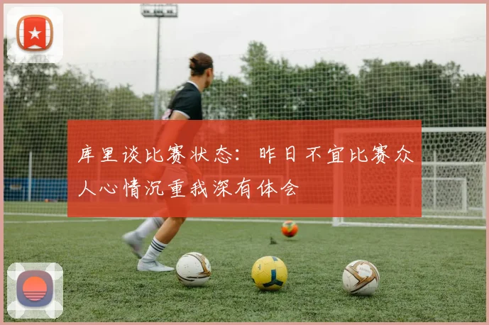 库里谈比赛状态：昨日不宜比赛众人心情沉重我深有体会