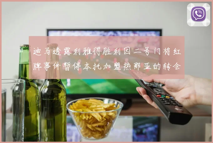 迪马透露利雅得胜利因二号门将红牌事件暂停本托加盟热那亚的转会事宜