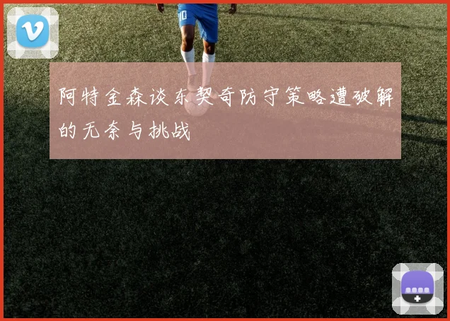 阿特金森谈东契奇防守策略遭破解的无奈与挑战