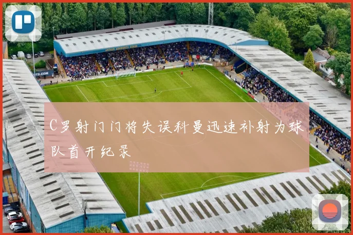 C罗射门门将失误科曼迅速补射为球队首开纪录