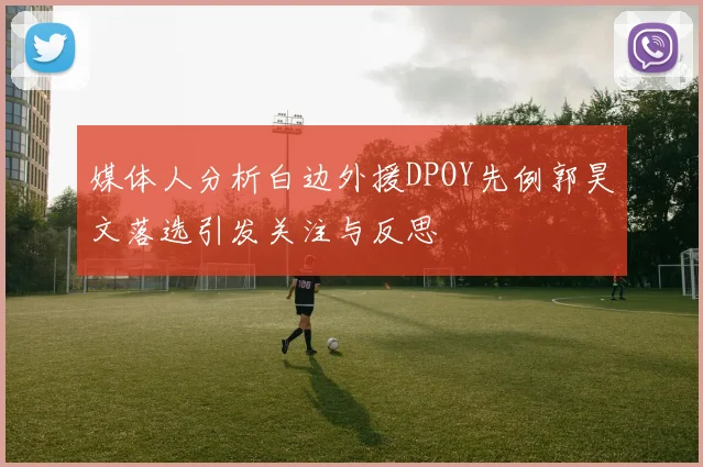 媒体人分析白边外援DPOY先例郭昊文落选引发关注与反思