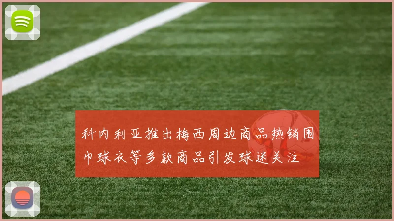 科内利亚推出梅西周边商品热销围巾球衣等多款商品引发球迷关注