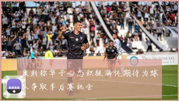 康利称华子心态积极满怀期待为球队争取季后赛机会