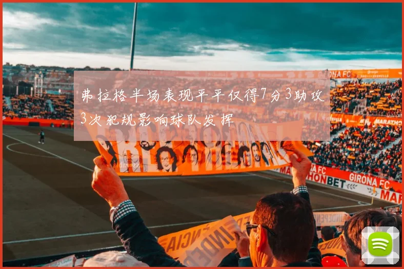 弗拉格半场表现平平仅得7分3助攻3次犯规影响球队发挥