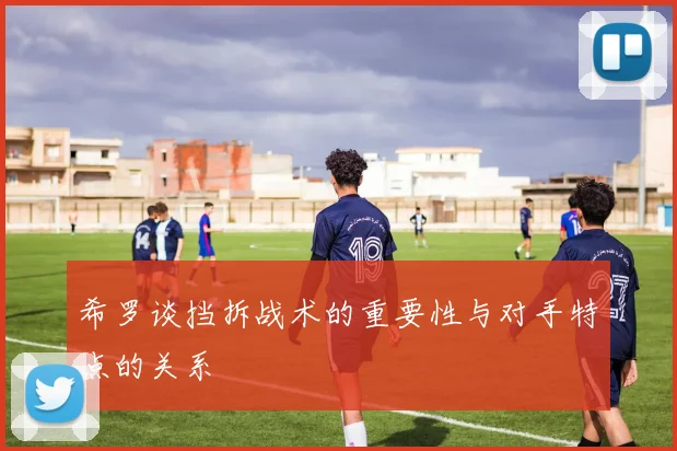 希罗谈挡拆战术的重要性与对手特点的关系