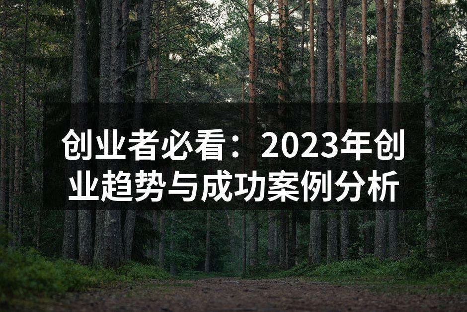 创业者必看：2023年创业趋势与成功案例分析