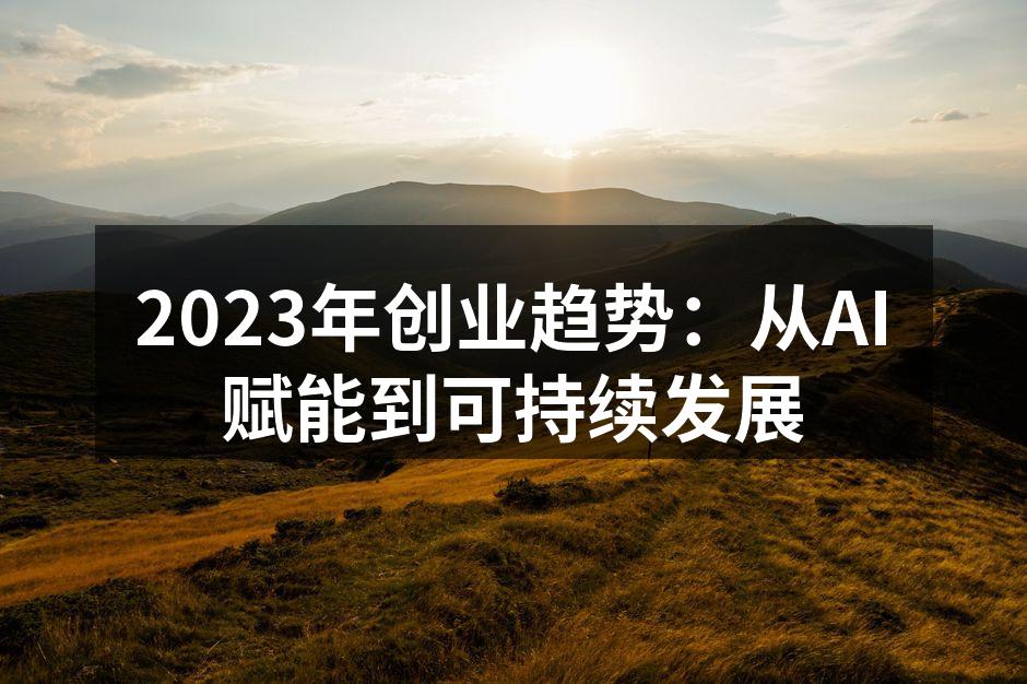 2023年创业趋势：从AI赋能到可持续发展