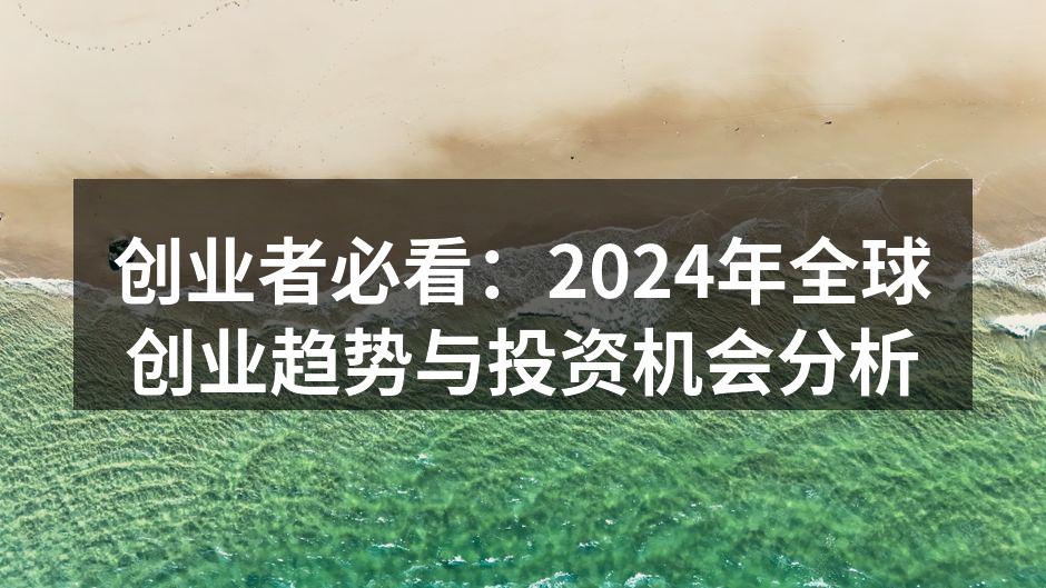 创业者必看：2024年全球创业趋势与投资机会分析