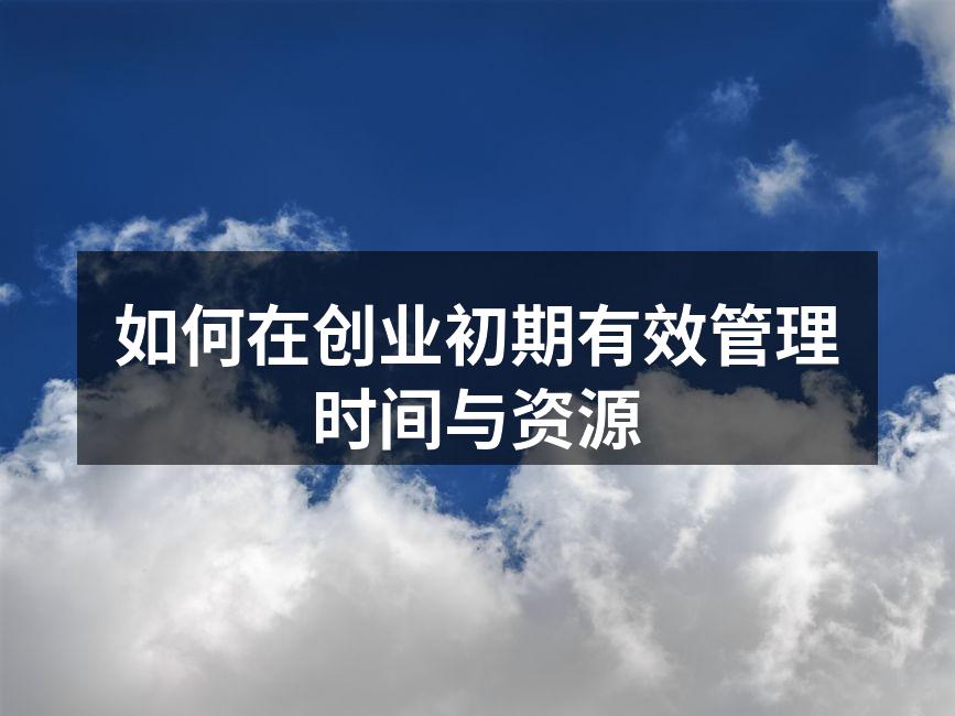 如何在创业初期有效管理时间与资源